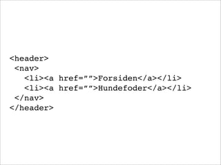 <header>
<nav>
<li><a href=””>Forsiden</a></li>
<li><a href=””>Hundefoder</a></li>
</nav>
</header>
 
