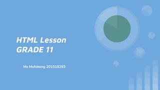 HTML Lesson
GRADE 11
Ms Mofokeng 201518293
 