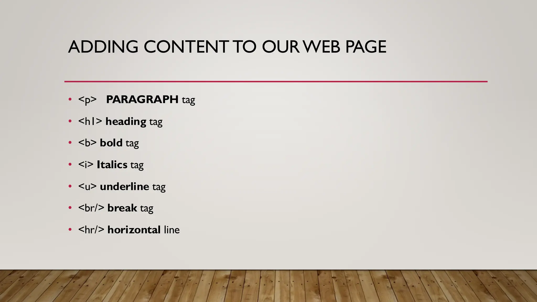ADDING CONTENT TO OURWEB PAGE
• <p> PARAGRAPH tag
• <h1> heading tag
• <b> bold tag
• <i> Italics tag
• <u> underline tag
• <br/> break tag
• <hr/> horizontal line
 