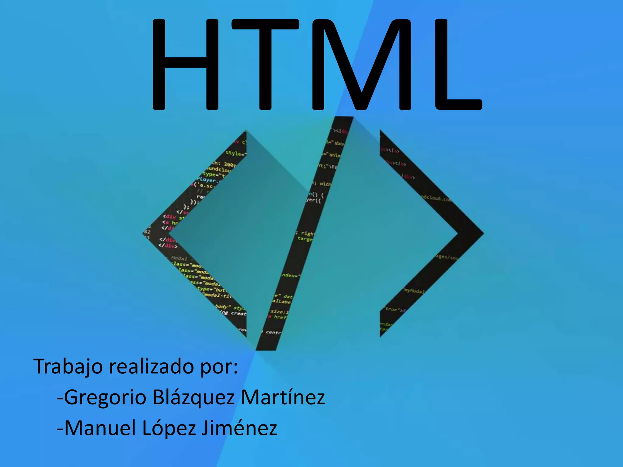 HTML
Trabajo realizado por:
-Gregorio Blázquez Martínez
-Manuel López Jiménez
 