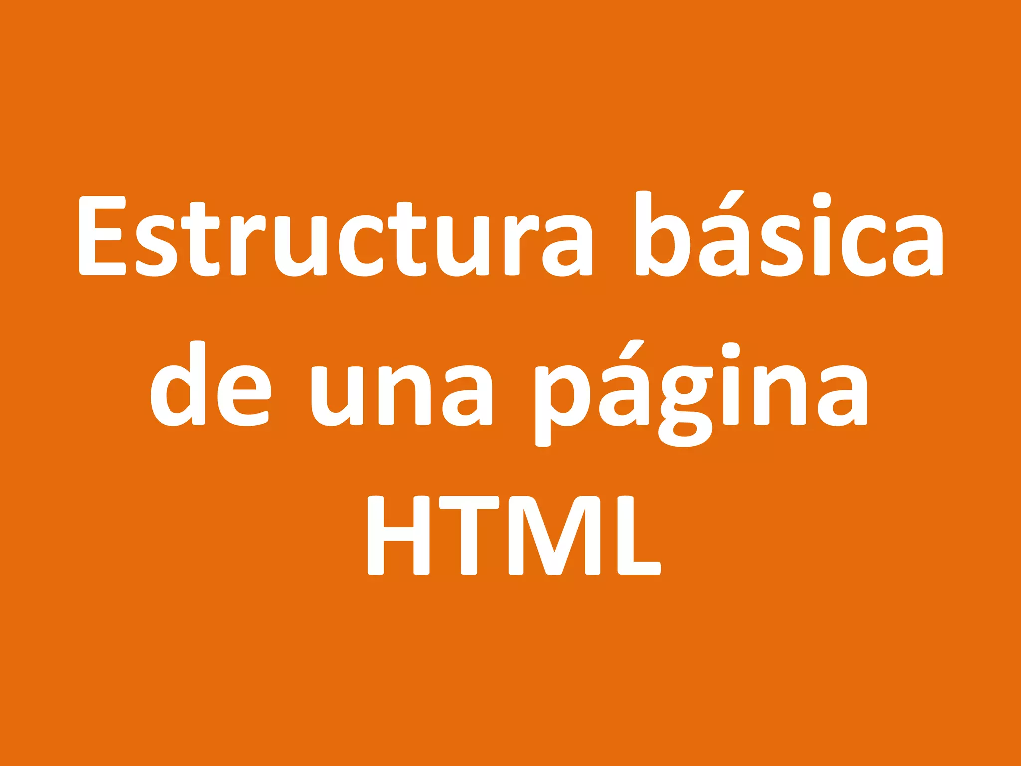 Estructura básica
de una página
HTML
 