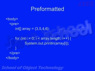 Preformatted
<body>
  <pre>
     int[] array = {3,5,4,6};

      for (int i = 0; i < array.length; i++) {
             System.out.println(array[i]);
      }
  </pre>
</body>
 