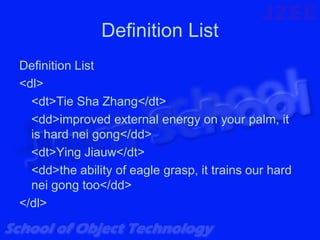 Definition List
Definition List
<dl>
  <dt>Tie Sha Zhang</dt>
  <dd>improved external energy on your palm, it
  is hard nei gong</dd>
  <dt>Ying Jiauw</dt>
  <dd>the ability of eagle grasp, it trains our hard
  nei gong too</dd>
</dl>
 