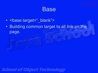 Base
• <base target=“_blank”>
• Building common target to all link on the
  page.
 