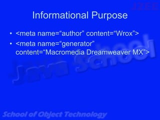 Informational Purpose
• <meta name=“author” content=“Wrox”>
• <meta name=“generator”
  content=“Macromedia Dreamweaver MX”>
 