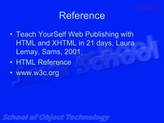 Reference
• Teach YourSelf Web Publishing with
  HTML and XHTML in 21 days, Laura
  Lemay, Sams, 2001.
• HTML Reference
• www.w3c.org
 