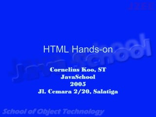 HTML Hands-on

    Cornelius Koo, ST
       JavaSchool
          2005
Jl. Cemara 2/20, Salatiga
 