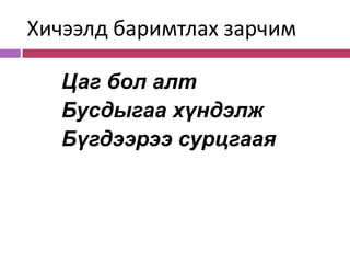 Хичээлд баримтлах зарчим

   Цаг бол алт
   Бусдыгаа хүндэлж
   Бүгдээрээ сурцгаая
 