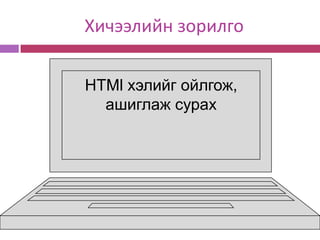 Хичээлийн зорилго

HTMl хэлийг ойлгож,
  ашиглаж сурах
 