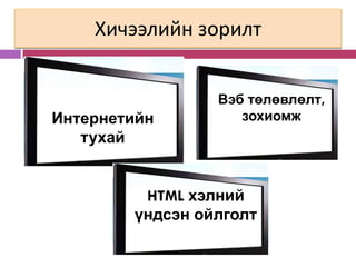 Хичээлийн зорилт


                 Вэб төлөвлөлт,
Интернетийн         зохиомж
   тухай


         HTML хэлний
        үндсэн ойлголт
 