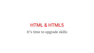 HTML & HTML5
It’s time to upgrade skills
 