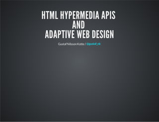 HTML HYPERMEDIA APIS
AND
ADAPTIVE WEB DESIGN
Gustaf Nilsson Kotte / @gustaf_nk

 