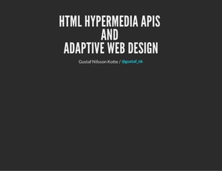 HTML HYPERMEDIA APIS
AND
ADAPTIVE WEB DESIGN
Gustaf Nilsson Kotte / @gustaf_nk
 
