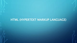 HTML (HYPERTEXT MARKUP LANGUAGE)
 