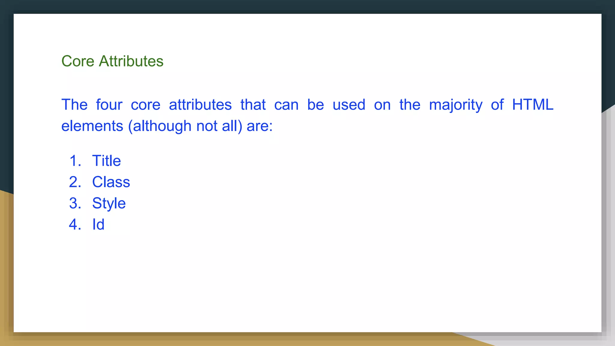 Core Attributes
The four core attributes that can be used on the majority of HTML
elements (although not all) are:
1. Title
2. Class
3. Style
4. Id
 