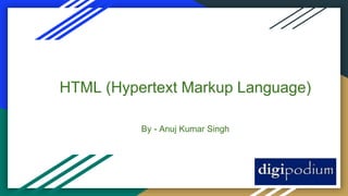 HTML (Hypertext Markup Language)
By - Anuj Kumar Singh
 