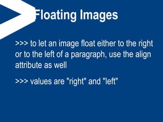 Floating Images
>>> to let an image float either to the right
or to the left of a paragraph, use the align
attribute as well
>>> values are "right" and "left"
 