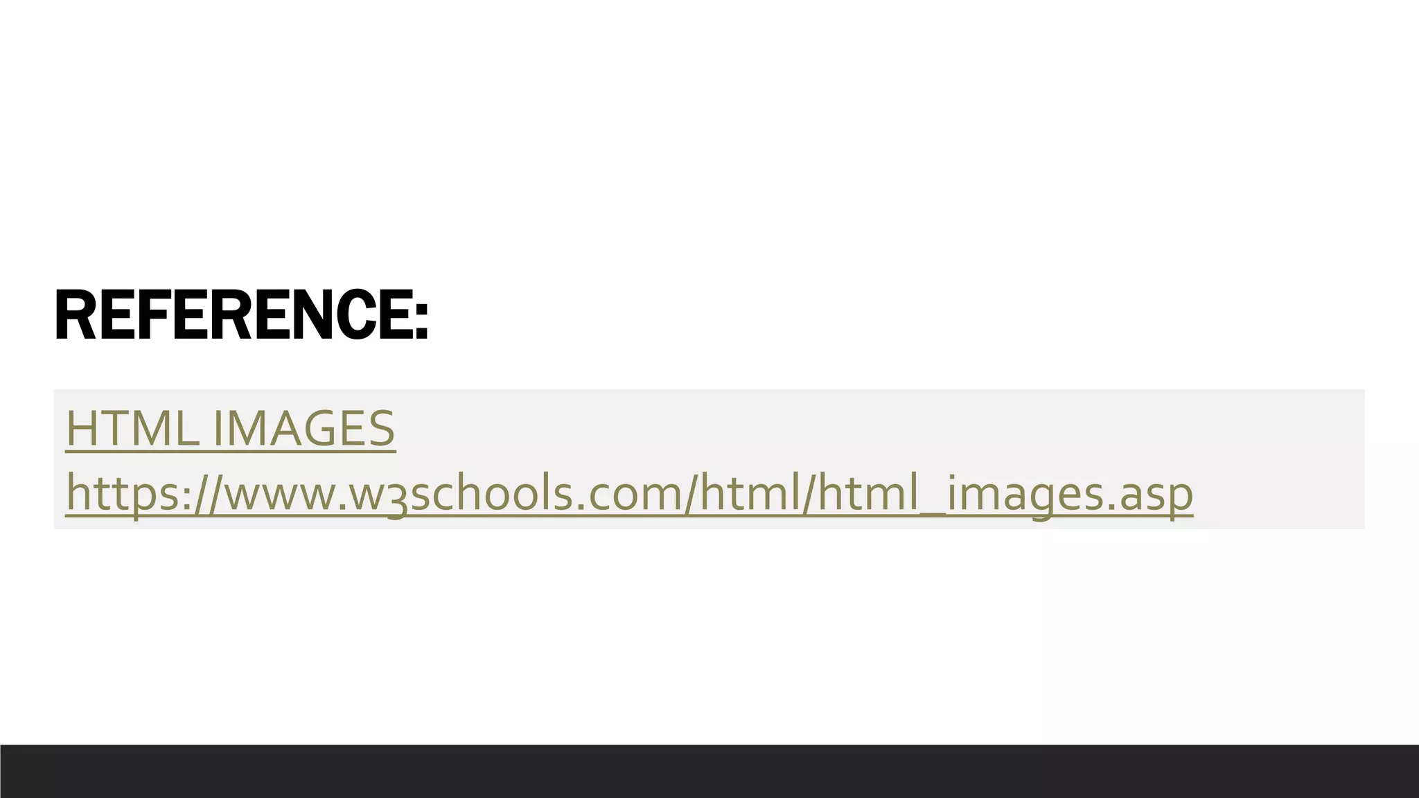 REFERENCE:
HTML IMAGES
https://www.w3schools.com/html/html_images.asp
 