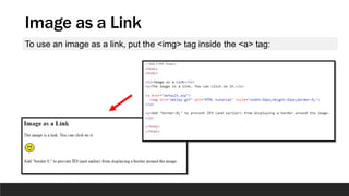 Image as a Link
To use an image as a link, put the <img> tag inside the <a> tag:
 