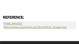 REFERENCE:
HTML IMAGES
https://www.w3schools.com/html/html_images.asp
 
