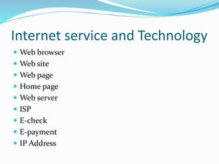 Internet service and Technology
 Web browser
 Web site
 Web page
 Home page
 Web server
 ISP
 E-check
 E-payment
 IP Address
 