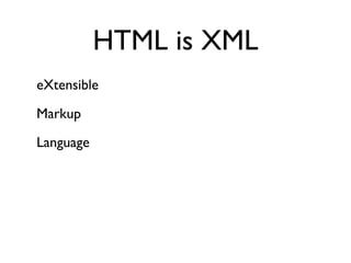 HTML is XML
eXtensible

Markup

Language
 