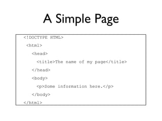 A Simple Page
<!DOCTYPE HTML>
 <html>
   <head>
    <title>The name of my page</title>
   </head>
   <body>
    <p>Some information here.</p>
   </body>
</html>
 