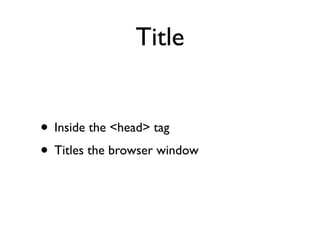 Title


• Inside the <head> tag
• Titles the browser window
 