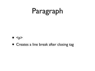 Paragraph


• <p>
• Creates a line break after closing tag
 