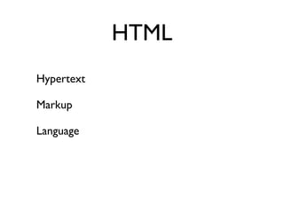 HTML
Hypertext

Markup

Language
 