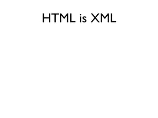 HTML is XML
 