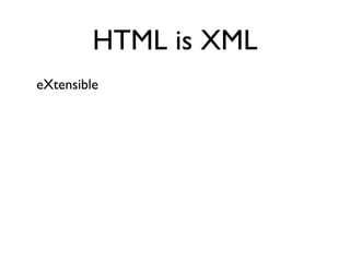 HTML is XML
eXtensible
 