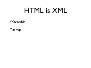 HTML is XML
eXtensible

Markup
 