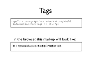 Tags
<p>This paragraph has some <strong>bold
information</strong> in it.</p>




In the browser, this markup will look lik...