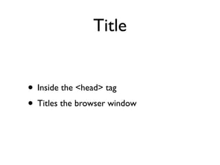 Title


• Inside the <head> tag
• Titles the browser window
 