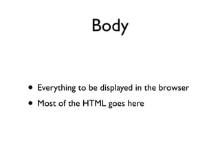 Body


• Everything to be displayed in the browser
• Most of the HTML goes here
 