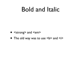 Bold and Italic


• <strong> and <em>
• The old way was to use <b> and <i>
 