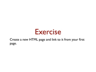 Exercise
Create a new HTML page and link to it from your ﬁrst
page.
 