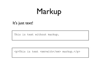 Markup
It's just text!

 This is text without markup.




 <p>This is text <em>with</em> markup.</p>
 