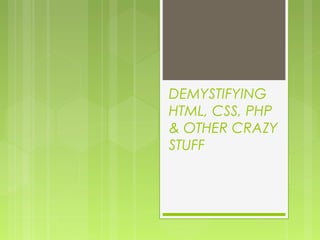 DEMYSTIFYING
HTML, CSS, PHP
& OTHER CRAZY
STUFF
 
