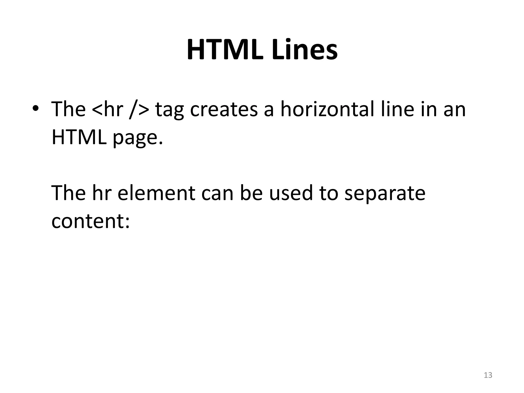 Hidden Comments
Comments can be inserted into the HTML code
to make it more readable and understandable.
Comments are ignored by the browser and are
not displayed.
Comments are written like this:
<!-- This is a comment -->
13
 