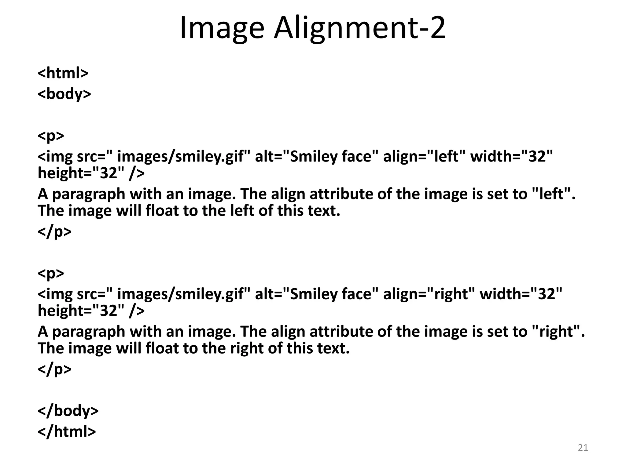 HTML FONTS
<html>
<body bgcolor="yellow" >
<p>
<font size="5" face="arial" color="red">
This paragraph is in Arial, size 5, and in red text color.
</font>
</p>
<p>
<font size="3" face="verdana" color="blue">
This paragraph is in Verdana, size 3, and in blue text color.
</font>
</p>
</body>
</html>
21
 