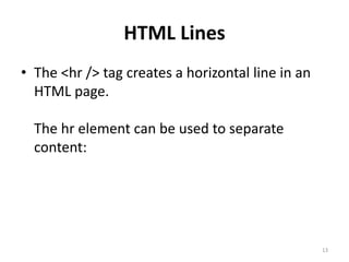 Hidden Comments
Comments can be inserted into the HTML code
to make it more readable and understandable.
Comments are ignored by the browser and are
not displayed.
Comments are written like this:
<!-- This is a comment -->
13
 
