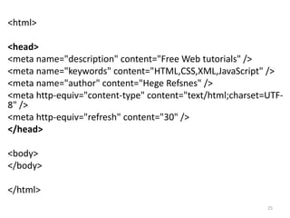 HTML Styles
<html>
<body style="background-color:PowderBlue;">
<h1>Look! Styles and colors</h1>
<p style="font-family:verdana;color:red;">
This text is in Verdana and red</p>
<p style="font-family:times;color:green;">
This text is in Times and green</p>
<p style="font-size:30px;">This text is 30 pixels high</p>
</body>
</html>
25
 