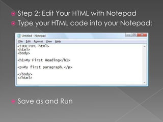  Step 2: Edit Your HTML with Notepad
 Type your HTML code into your Notepad:
 Save as and Run
 