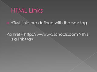 HTML links are defined with the <a> tag.
<a href="http://www.w3schools.com">This
is a link</a>
 