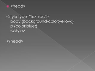  <head>
<style type="text/css">
body {background-color:yellow;}
p {color:blue;}
</style>
</head>
 
