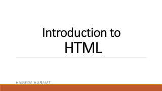 Introduction to 
HTML 
HAMEDA HURMAT 
 