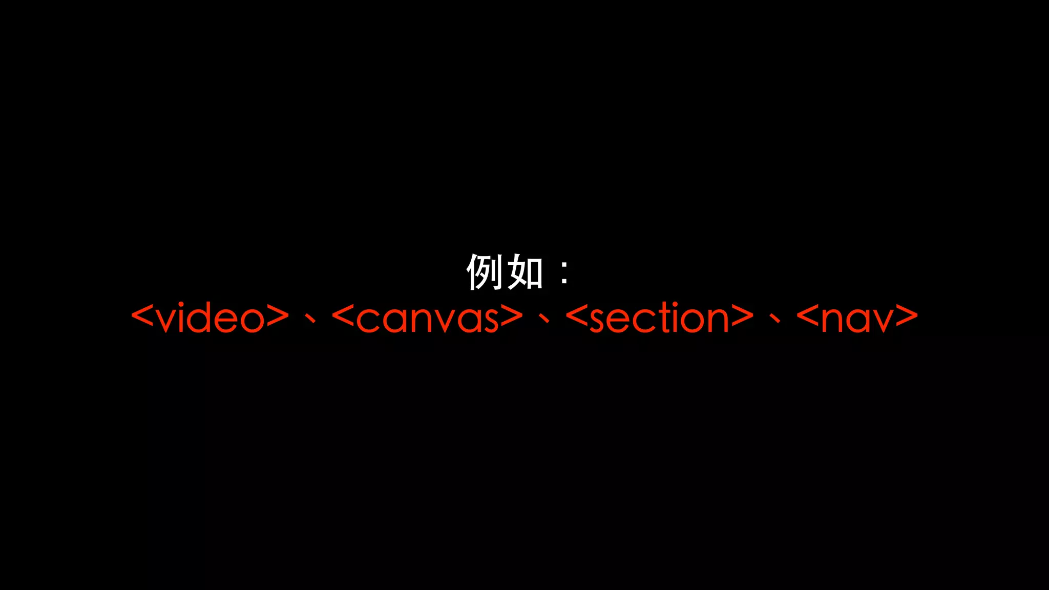 例如：
<video>、<canvas>、<section>、<nav>
 