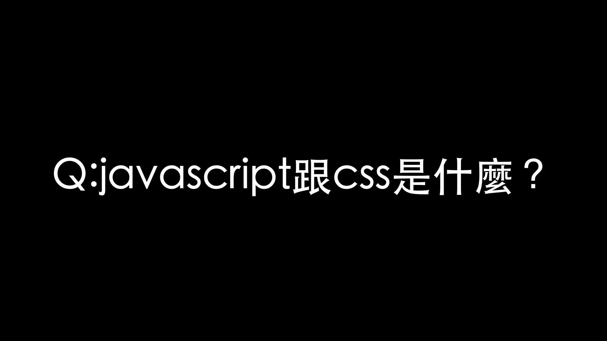 Q:javascript跟css是什麼？
 